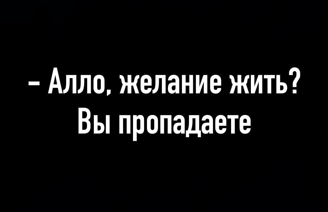 "Алло, желание жить? Вы пропадаете!"