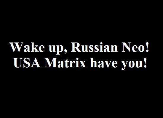 Wake up, Russian Neo! USA Matrix have you!
